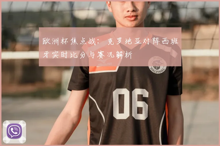 欧洲杯焦点战：克罗地亚对阵西班牙实时比分与赛况解析