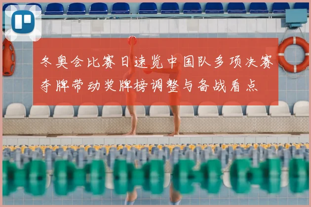 冬奥会比赛日速览中国队多项决赛夺牌带动奖牌榜调整与备战看点