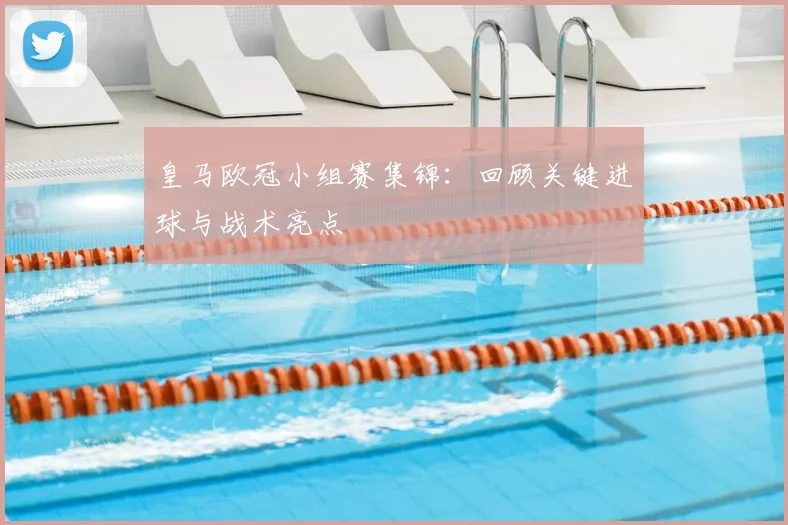 皇马欧冠小组赛集锦：回顾关键进球与战术亮点