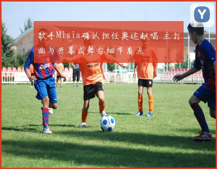 歌手Misia确认担任奥运献唱 主打曲与开幕式舞台细节看点