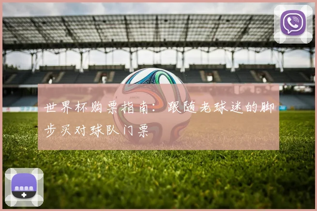 世界杯购票指南：跟随老球迷的脚步买对球队门票