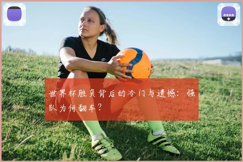 世界杯胜负背后的冷门与遗憾：强队为何翻车？