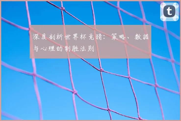 深度剖析世界杯竞猜：策略、数据与心理的制胜法则
