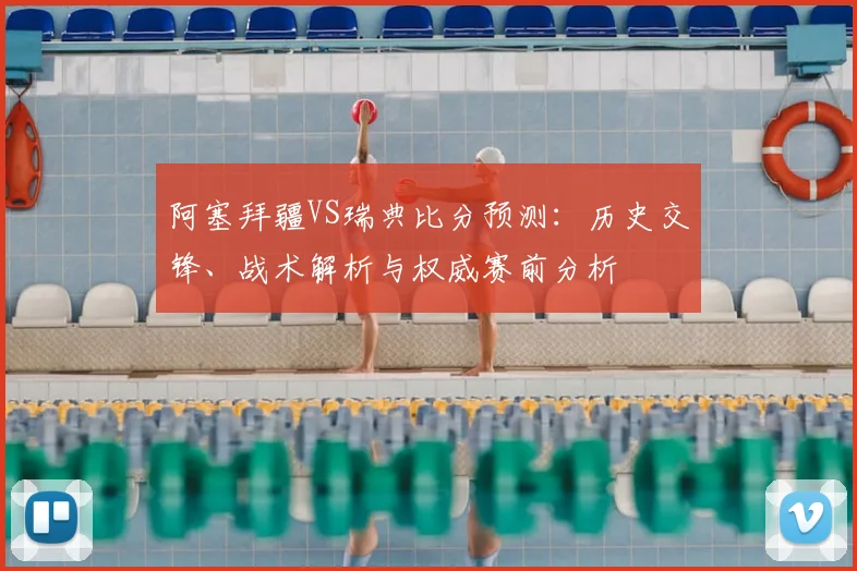 阿塞拜疆VS瑞典比分预测：历史交锋、战术解析与权威赛前分析