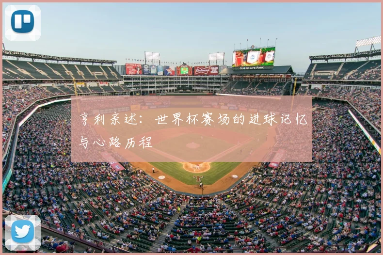 亨利亲述:世界杯赛场的进球记忆与心路历程