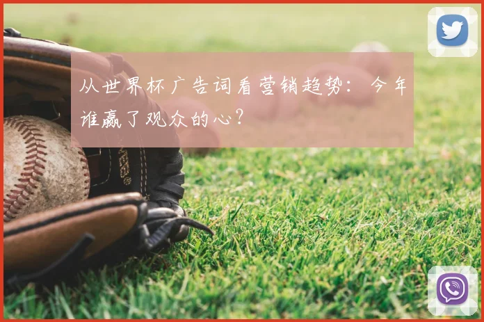 从世界杯广告词看营销趋势：今年谁赢了观众的心？