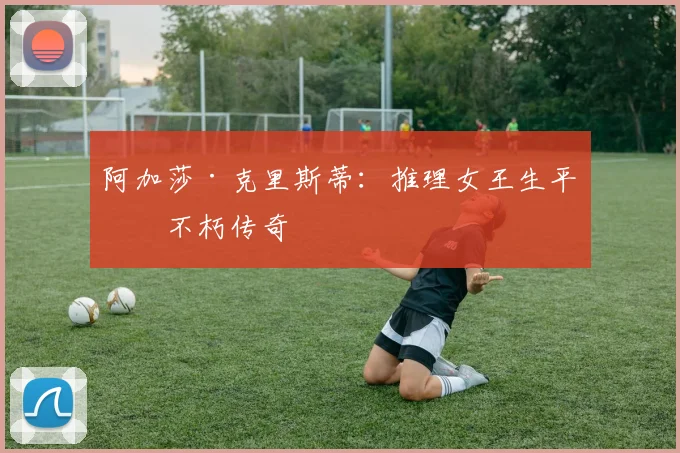 阿加莎·克里斯蒂：推理女王生平与不朽传奇