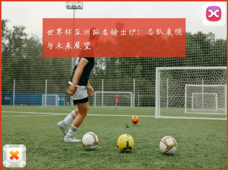 世界杯亚洲排名榜出炉:各队表现与未来展望