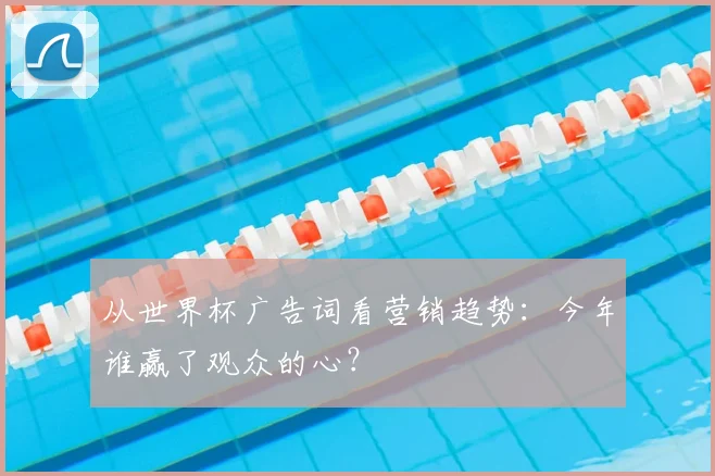 从世界杯广告词看营销趋势：今年谁赢了观众的心？