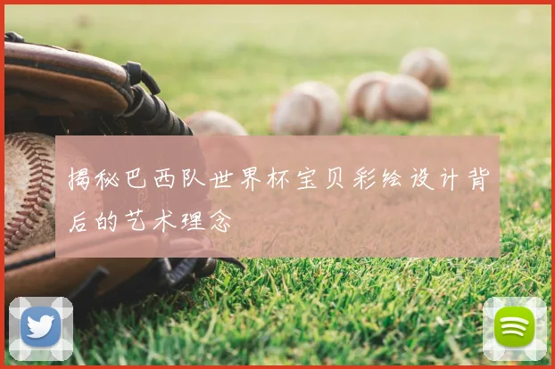 揭秘巴西队世界杯宝贝彩绘设计背后的艺术理念