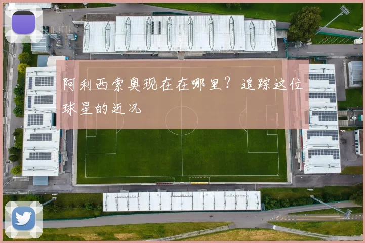阿利西索奥现在在哪里？追踪这位球星的近况